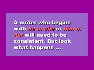 A writer who beginsA writer who begins
withwith he or shehe or she oror him orhim or
herher will need to bewill need to be
consistent. But lookconsistent. But look
what happens .what happens .....
A writer who beginsA writer who begins
withwith he or shehe or she oror him orhim or
herher will need to bewill need to be
consistent. But lookconsistent. But look
what happens .what happens .....
 