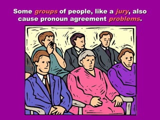 SomeSome groupsgroups of people, like aof people, like a juryjury, also, also
cause pronoun agreementcause pronoun agreement problemsproblems..
 