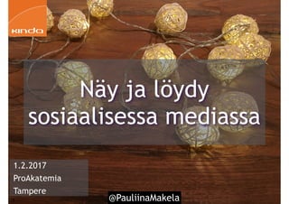 @PauliinaMakela1
1.2.2017
ProAkatemia
Tampere
Näy ja löydy
sosiaalisessa mediassa
 