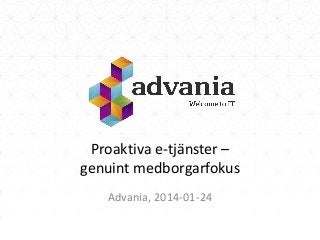Proaktiva e-tjänster –
genuint medborgarfokus
Advania, 2014-01-24

 