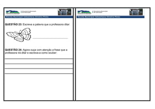 QUESTÃO 23: Escreva a palavra que a professora ditar:
________________________________
QUESTÃO 24: Agora ouça com atenção a frase que a
professora irá ditar e escreva-a como souber:
 