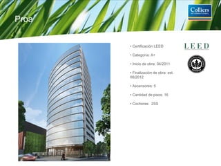 •  Certificación LEED •  Categoría: A+ •  Inicio de obra: 04/2011 •  Finalización de obra: est. 08/2012 •  Ascensores: 5 •  Cantidad de pisos: 16 •  Cocheras:  2SS Proa 