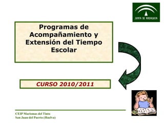 CEIP Marismas del Tinto
San Juan del Puerto (Huelva)
CURSO 2010/2011
Programas de
Acompañamiento y
Extensión del Tiempo
Escolar
 