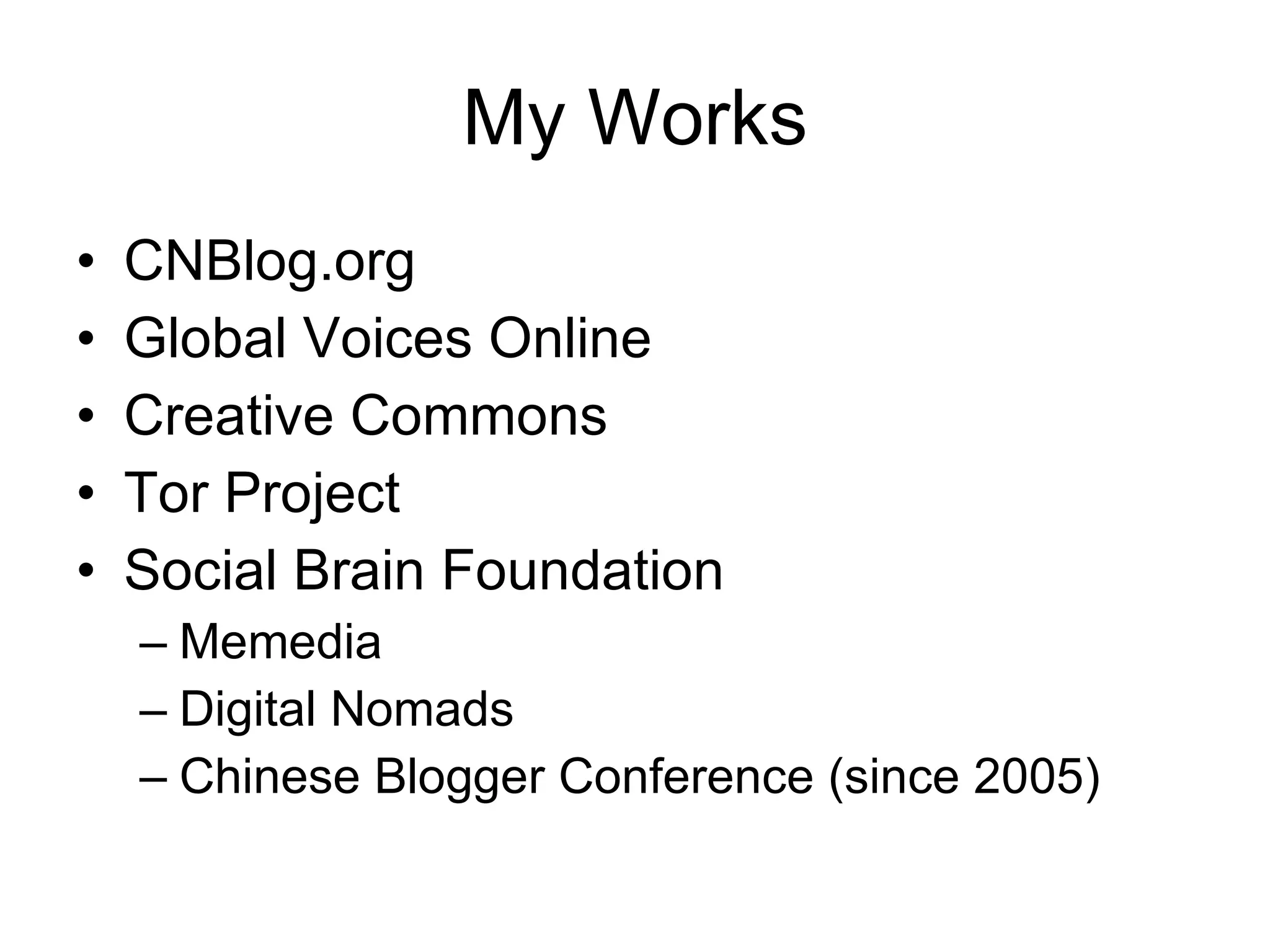My Works CNBlog.org Global Voices Online Creative Commons Tor Project Social Brain Foundation Memedia Digital Nomads Chinese Blogger Conference (since 2005)