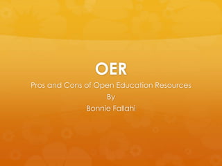 OER
Pros and Cons of Open Education Resources
By
Bonnie Fallahi
 