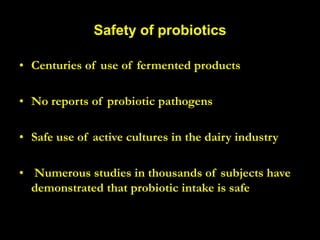 Safety of probiotics
• Centuries of use of fermented products
• No reports of probiotic pathogens
• Safe use of active cultures in the dairy industry
• Numerous studies in thousands of subjects have
demonstrated that probiotic intake is safe
 
