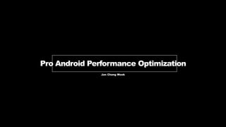 Pro Android Performance Optimization
Jun Chang Wook
 
