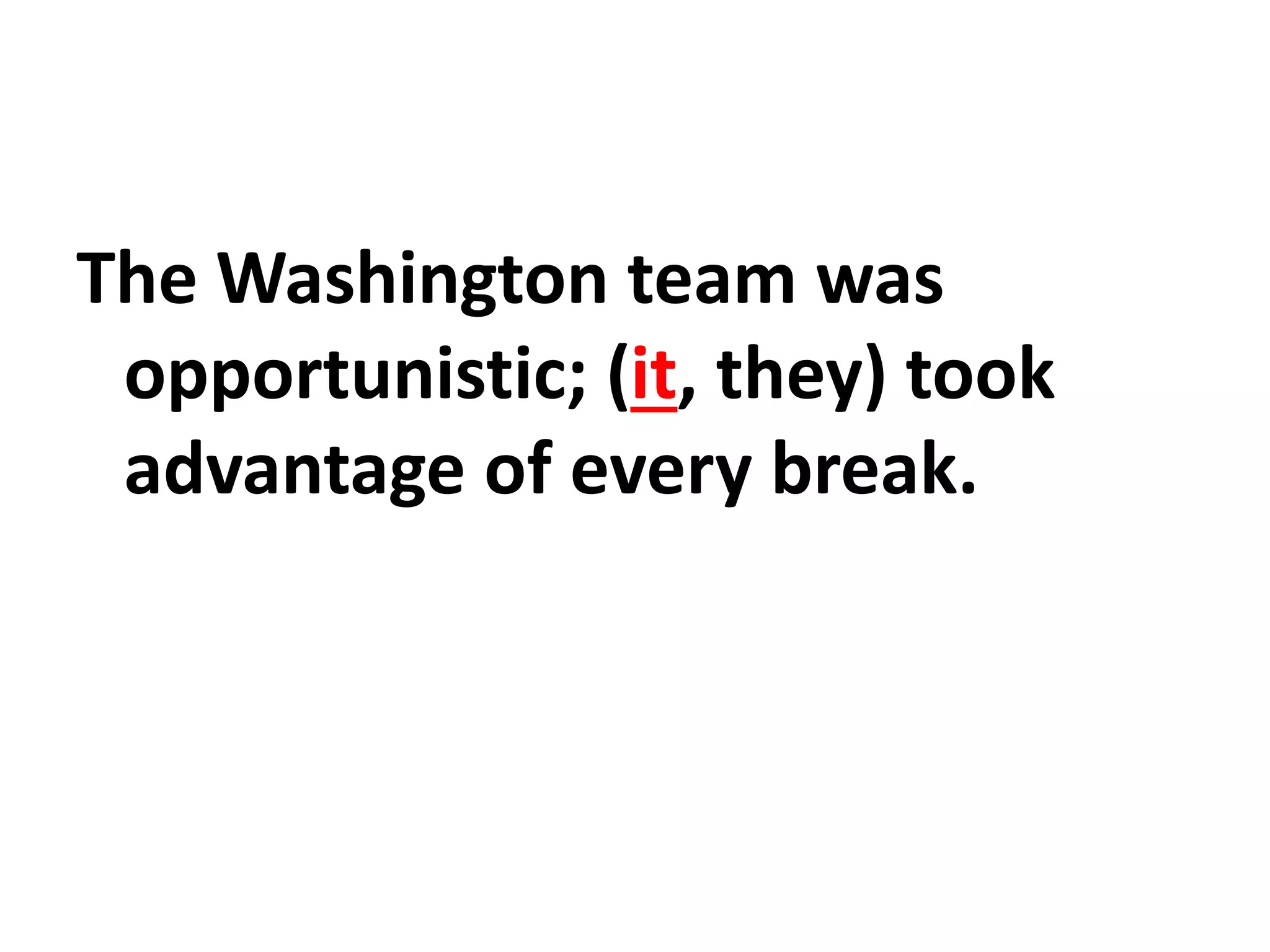 The Washington team was
opportunistic; (it, they) took
advantage of every break.
 