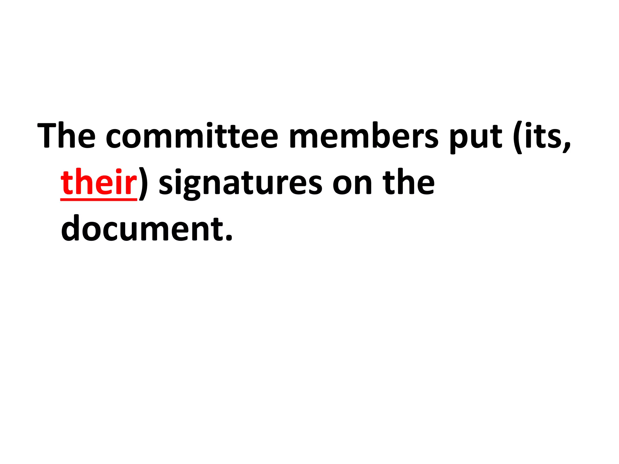 The committee members put (its,
their) signatures on the
document.
 