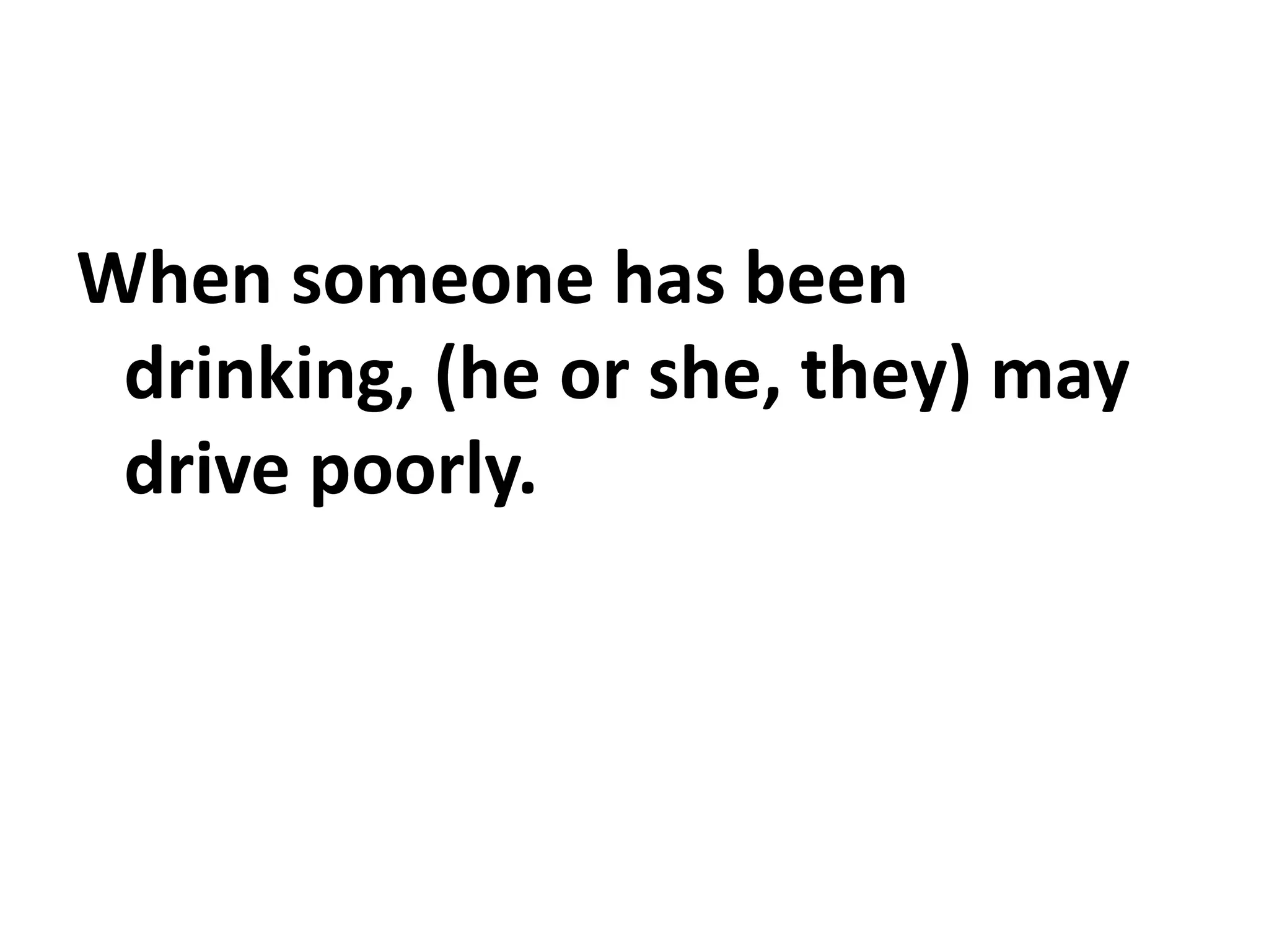 When someone has been
drinking, (he or she, they) may
drive poorly.
 