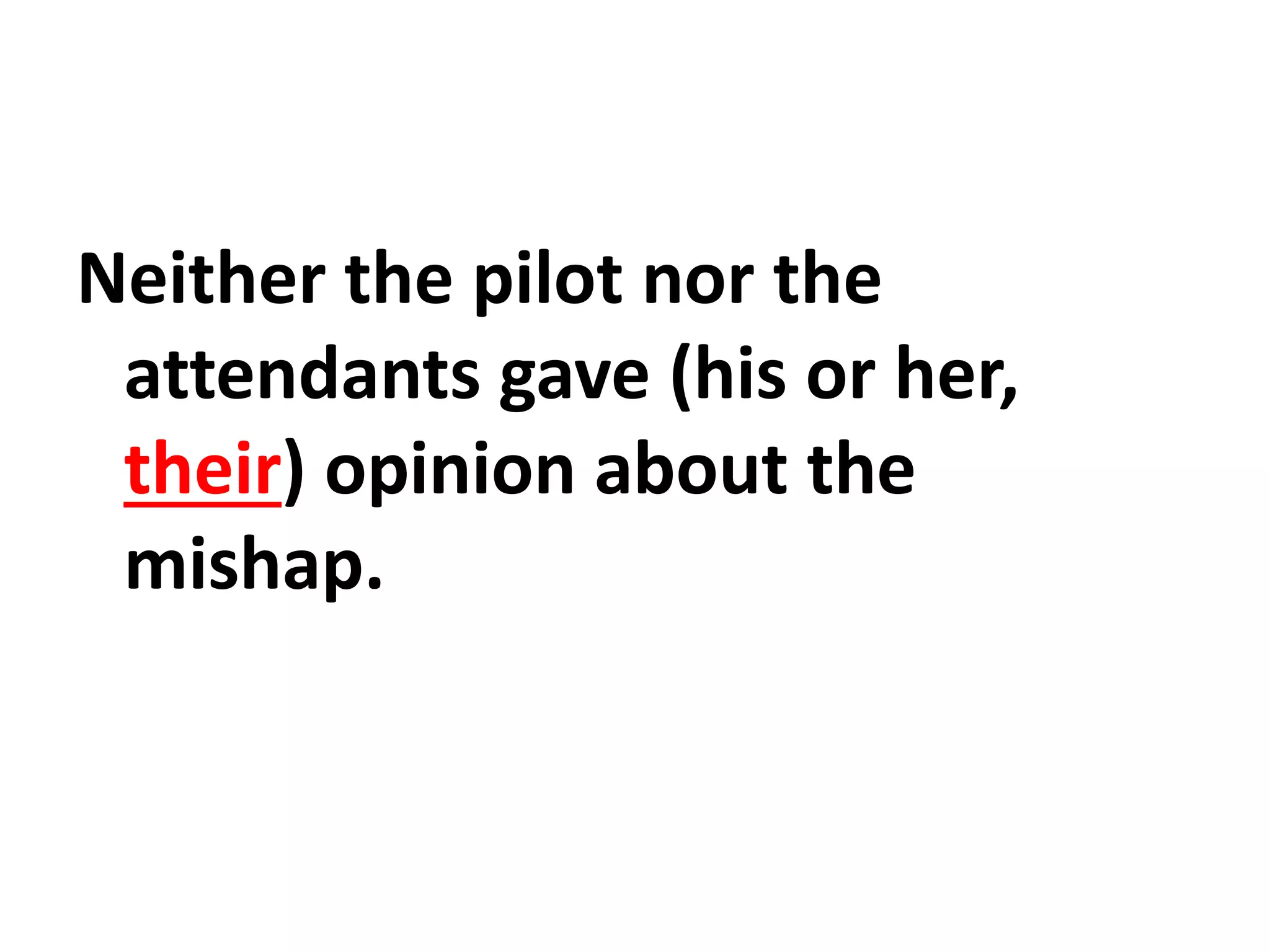 Neither the pilot nor the
attendants gave (his or her,
their) opinion about the
mishap.
 