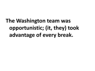 The Washington team was
opportunistic; (it, they) took
advantage of every break.
 
