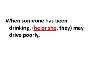 When someone has been
drinking, (he or she, they) may
drive poorly.
 