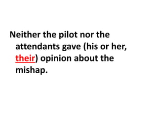 Neither the pilot nor the
attendants gave (his or her,
their) opinion about the
mishap.
 