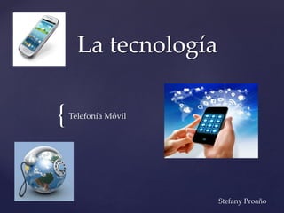 {
La tecnología
Telefonía Móvil
Stefany Proaño
 