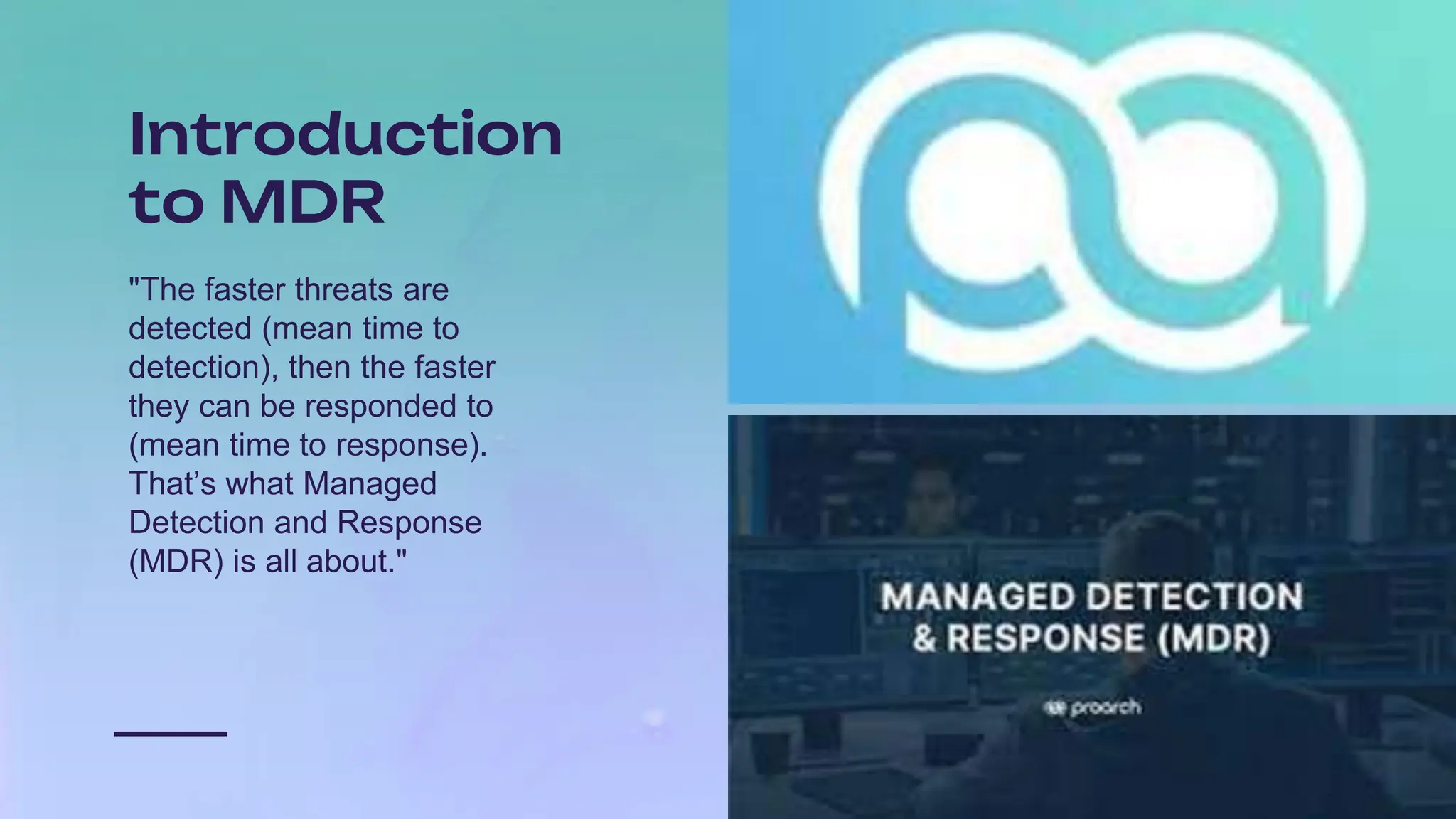 Introduction
to MDR
"The faster threats are
detected (mean time to
detection), then the faster
they can be responded to
(mean time to response).
That’s what Managed
Detection and Response
(MDR) is all about."
 