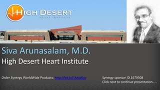 Siva Arunasalam, M.D.
High Desert Heart Institute
Order Synergy WorldWide Products: http://bit.ly/1Mnd5sv Synergy sponsor ID 1679308
Click next to continue presentation…..
 