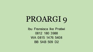 PROARGI 9
Ibu Fransisca Ike Pratiwi
0812 180 3988
WA 0815 1476 5408
BB 5AB 509 D2
 