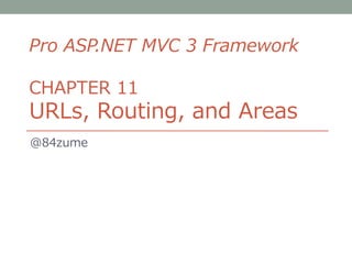 Pro ASP.NET MVC 3 Framework

CHAPTER 11
URLs, Routing, and Areas
@84zume
 