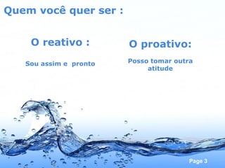 Quem você quer ser : O reativo : Sou assim e  pronto O proativo: Posso tomar outra atitude 