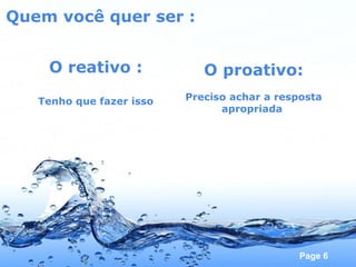 Quem você quer ser : O reativo : Tenho que fazer isso O proativo: Preciso achar a resposta apropriada  