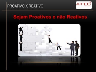 PROATIVO X REATIVO

   Sejam Proativos e não Reativos
 