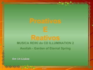 Proativos
E
Reativos
MUSICA REIKI do CD ILLUMINATION 2
Aeoliah - Garden of Eternal Spring
Em 14 LiçõesEm 14 Lições
 