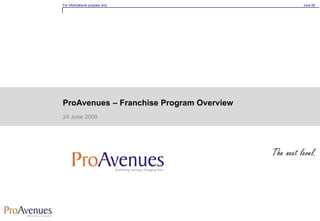 For informational purpose only            June 09




ProAvenues – Franchise Program Overview
24 June 2009
 