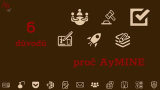 proč AyMINE
5
6
důvodů
 