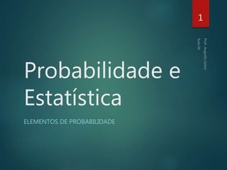 Probabilidade e
Estatística
ELEMENTOS DE PROBABILIDADE
1
 