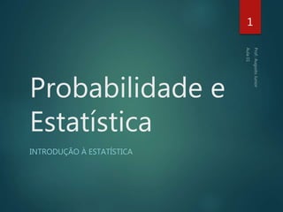 Probabilidade e
Estatística
INTRODUÇÃO À ESTATÍSTICA
1
 