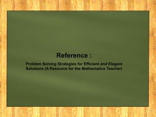 Reference :
Problem Solving Strategies for Efficient and Elegant
Solutions (A Resource for the Mathematics Teacher)
 