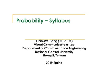 Probability – Syllabus
Chih-Wei Tang (唐 之 瑋)
Visual Communications Lab
Department of Communication Engineering
National Central University
JhongLi, Taiwan
2019 Spring
 