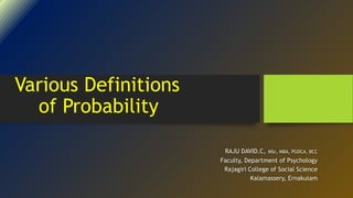 Various Definitions
of Probability
RAJU DAVID.C, MSc, MBA, PGDCA, BCC
Faculty, Department of Psychology
Rajagiri College of Social Science
Kalamassery, Ernakulam
 