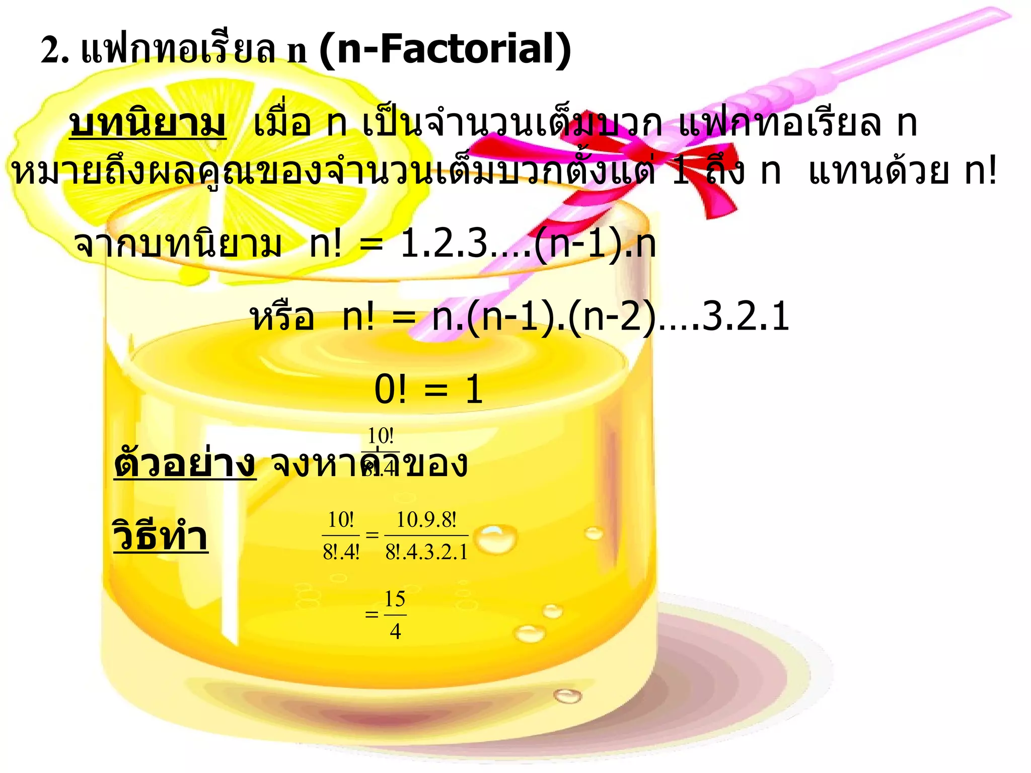 2.  แฟกทอเรียล  n   (n-Factorial) บทนิยาม   เมื่อ  n  เป็นจำนวนเต็มบวก แฟกทอเรียล  n  หมายถึงผลคูณของจำนวนเต็มบวกตั้งแต่  1  ถึง  n  แทนด้วย  n! จากบทนิยาม  n! = 1.2.3….(n-1).n หรือ  n! = n.(n-1).(n-2)….3.2.1 0! = 1 ตัวอย่าง  จงหาค่าของ  วิธีทำ 