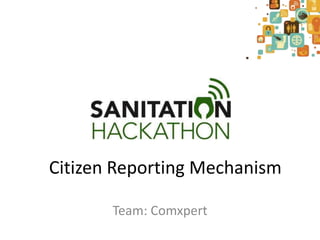 Citizen Reporting Mechanism

       Team: Comxpert
 