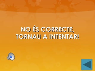 NO ÉS CORRECTE,
TORNAU A INTENTAR!

 