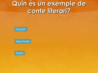 Quin és un exemple de
conte literari?
El quixot

Harry Potter

Aladin

 