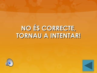 NO ÉS CORRECTE,
TORNAU A INTENTAR!

 