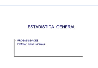 ESTADISTICA GENERALESTADISTICA GENERAL
• PROBABILIDADES
• Profesor: Celso Gonzales
• PROBABILIDADES
• Profesor: Celso Gonzales
 