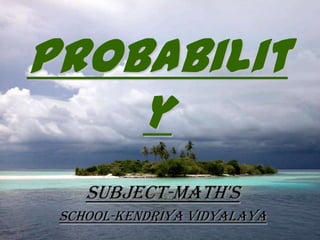 probabilit
y
Subject-Math's
School-Kendriya Vidyalaya
 