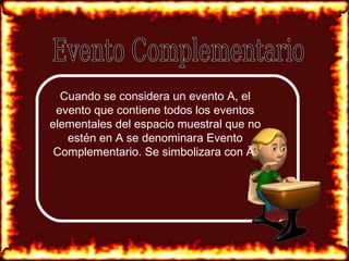 Cuando se considera un evento A, el
evento que contiene todos los eventos
elementales del espacio muestral que no
estén en A se denominara Evento
Complementario. Se simbolizara con Ā.
 