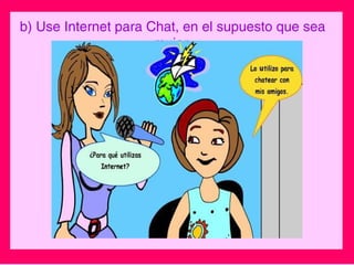 b) Use Internet para Chat, en el supuesto que sea
mujer.
 