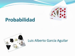 Probabilidad


         Luis Alberto García Aguilar
 