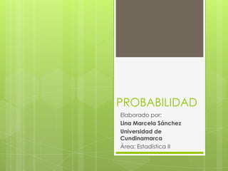 PROBABILIDAD
Elaborado por:
Lina Marcela Sánchez
Universidad de
Cundinamarca
Área: Estadística II
 