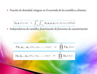  Función de densidad: integrar en el recorrido de las variables a eliminar 
 Independencia de variables: factorización de funciones de caracterización 
