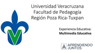 Universidad Veracruzana
Facultad de Pedagogía
Región Poza Rica-Tuxpan
Experiencia Educativa:
Multimedia Educativa
 