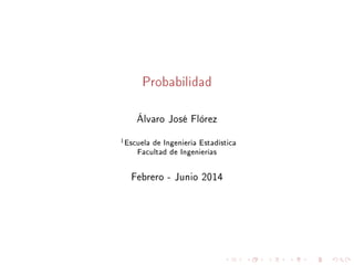 Probabilidad
Álvaro José Flórez
1Escuela de Ingeniería Estadística
Facultad de Ingenierías
Febrero - Junio 2014
 