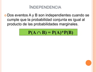 INDEPENDENCIA
 Dos eventos A y B son independientes cuando se
cumple que la probabilidad conjunta es igual al
producto de las probabilidades marginales.
P(A  B) = P(A)*P(B)
 