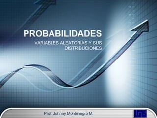 PROBABILIDADES
 VARIABLES ALEATORIAS Y SUS
             DISTRIBUCIONES




    Prof. Johnny Montenegro M.
                   1
 
